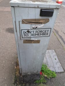 A street (electrical) box that we often walked past. Every time I did, I said to myself "I need to take a photo of that." In our last week I finally did, because of a large sticker someone put on it. It says, "Don't Forget to Remember." We won't!